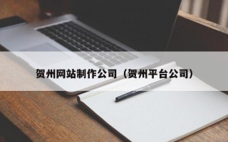 淮北贺州网站制作公司（贺州平台公司）